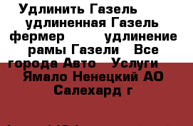 Удлинить Газель 3302, удлиненная Газель фермер 33023, удлинение рамы Газели - Все города Авто » Услуги   . Ямало-Ненецкий АО,Салехард г.